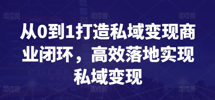 从0到1打造私域变现商业闭环，高效落地实现私域变现-无痕资源库