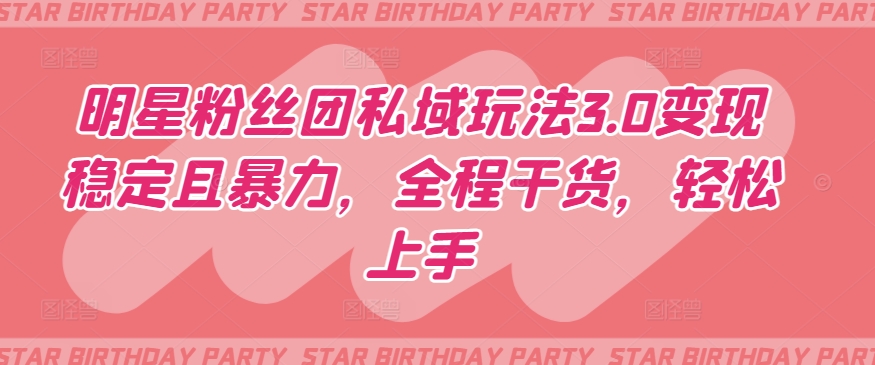 明星粉丝团私域玩法3.0变现稳定且暴力，全程干货，轻松上手【揭秘】-无痕资源库