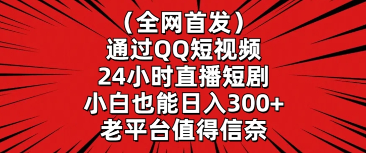 全网首发，通过QQ短视频24小时直播短剧，小白也能日入300+【揭秘】-无痕资源库