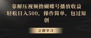 靠解压视频撸蝴蝶号播放收益，轻松日入500，操作简单，包过原创【揭秘】-无痕资源库