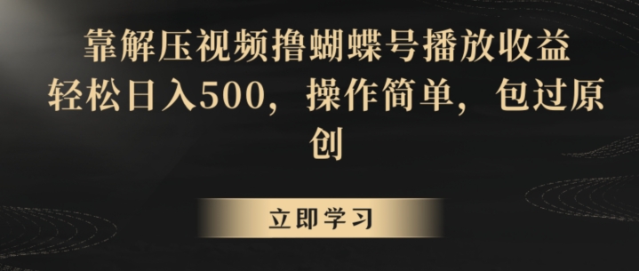 靠解压视频撸蝴蝶号播放收益，轻松日入500，操作简单，包过原创【揭秘】-无痕资源库
