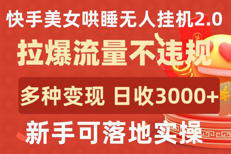 快手美女哄睡无人挂机2.0.拉爆流量不违规,多种变现途径,日收3000+,新手可落地实操【揭秘】-无痕资源库