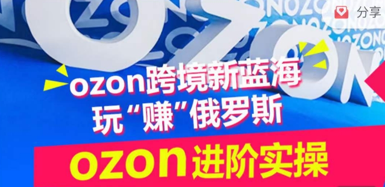 ozon跨境新蓝海玩“赚”俄罗斯,ozon进阶实操训练营-无痕资源库