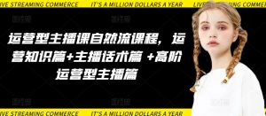 运营型主播课自然流课程，运营知识篇+主播话术篇 +高阶运营型主播篇-无痕资源库