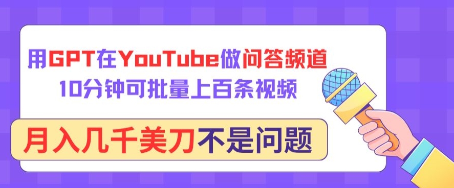 用GPT在YouTube做问答频道，10分钟可批量上百条视频，月入几千美刀不是问题【揭秘】-无痕资源库