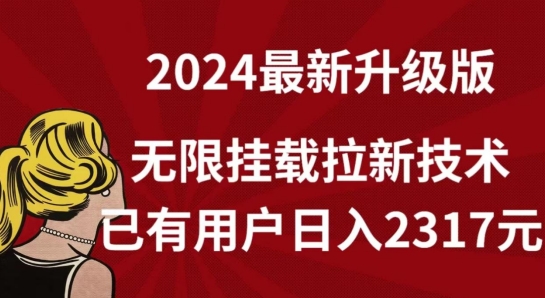 【全网独家】2024年最新升级版，无限挂载拉新技术，已有用户日入2317元【揭秘】-无痕资源库