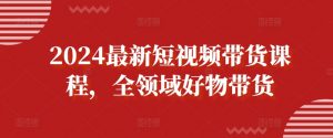 2024最新短视频带货课程，全领域好物带货-无痕资源库