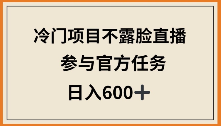 冷门项目不露脸直播,参与官方任务,日入600+【揭秘】-无痕资源库