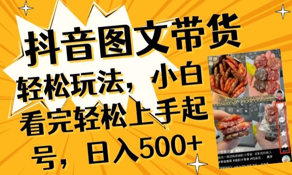 抖音图文带货已过时?那你不如仔细看看这个，小白看完轻松上手起号，日入500+不是梦【揭秘】-无痕资源库