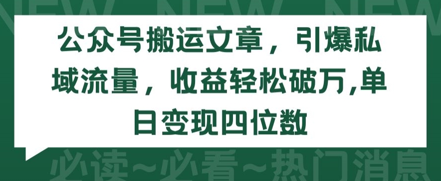 公众号搬运文章，引爆私域流量，收益轻松破万，单日变现四位数【揭秘】-无痕资源库