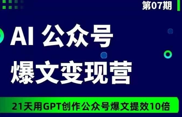AI公众号爆文变现营07期，21天用GPT创作爆文提效10倍-无痕资源库