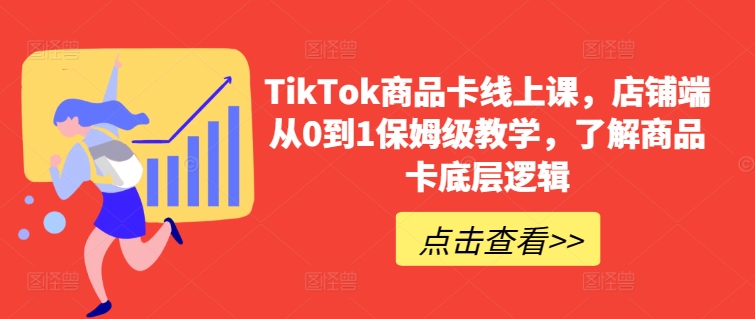 TikTok商品卡线上课，​店铺端从0到1保姆级教学，了解商品卡底层逻辑-无痕资源库