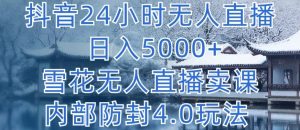 抖音24小时无人直播 日入5000+,雪花无人直播卖课,内部防封4.0玩法【揭秘】-无痕资源库
