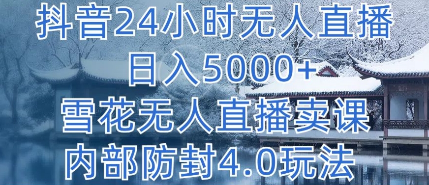 抖音24小时无人直播 日入5000+,雪花无人直播卖课,内部防封4.0玩法【揭秘】-无痕资源库