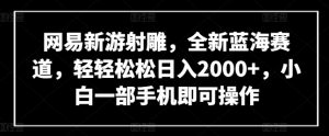 网易新游射雕，全新蓝海赛道，轻轻松松日入2000+，小白一部手机即可操作【揭秘】-无痕资源库