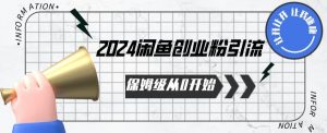 2024保姆级从0开始闲鱼创业粉引流，保姆级从0开始【揭秘 】-无痕资源库
