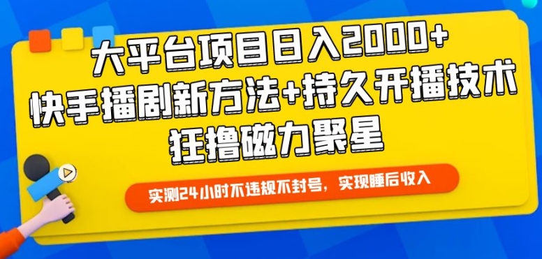 大平台项目日入2000+，快手播剧新方法+持久开播技术，狂撸磁力聚星【揭秘】-无痕资源库
