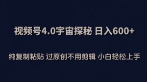视频号4.0宇宙探秘,日入600多纯复制粘贴过原创不用剪辑小白轻松操作【揭秘】-无痕资源库