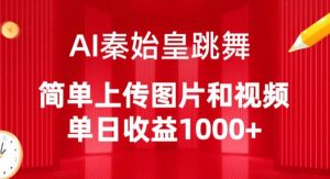 AI秦始皇跳舞,简单上传图片和视频,单日收益1000+【揭秘】-无痕资源库