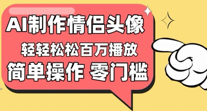 【零门槛高收益】情侣头像视频，播放量百万不是梦【揭秘】-无痕资源库
