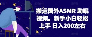 2024搬运国外ASMR 助眠视频，新手小白轻松上手 日入200左右【揭秘】-无痕资源库