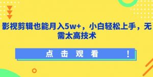 影视剪辑也能月入5w+，小白轻松上手，无需太高技术【揭秘】-无痕资源库