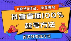 抖音直播100%起号方法 0粉丝0作品当天破千人在线 多种变现方式【揭秘】-无痕资源库