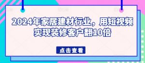 2024年家居建材行业,用短视频实现装修客户翻10倍-无痕资源库