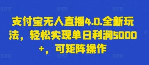 支付宝无人直播4.0.全新玩法，轻松实现单日利润5000+，可矩阵操作【揭秘】-无痕资源库