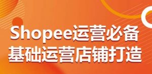 Shopee运营必备基础运营店铺打造，多层次的教你从0-1运营店铺-无痕资源库