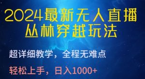 2024最新无人直播，丛林穿越玩法，超详细教学，全程无难点，轻松上手，日入1000+【揭秘】-无痕资源库
