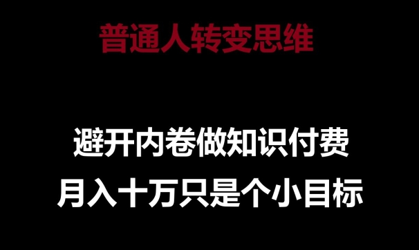 普通人转变思维，避开内卷做知识付费，月入十万只是一个小目标【揭秘】-无痕资源库