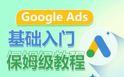 Google Ads基础入门保姆级教程，​系统拆解广告形式，关键词的商业认知，谷歌广告结构-无痕资源库