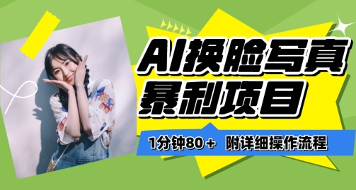 一分钟80+，AI换脸写真项目进阶玩法，附带保姆级教程，小白也可轻松上手【揭秘】-无痕资源库