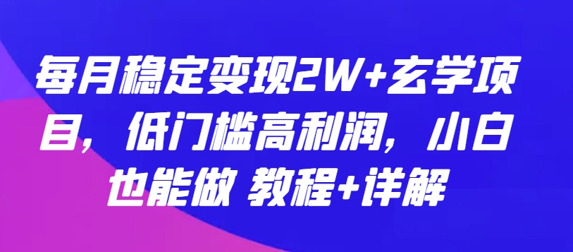 每月稳定变现2W+玄学项目，低门槛高利润，小白也能做 教程+详解【揭秘】-无痕资源库