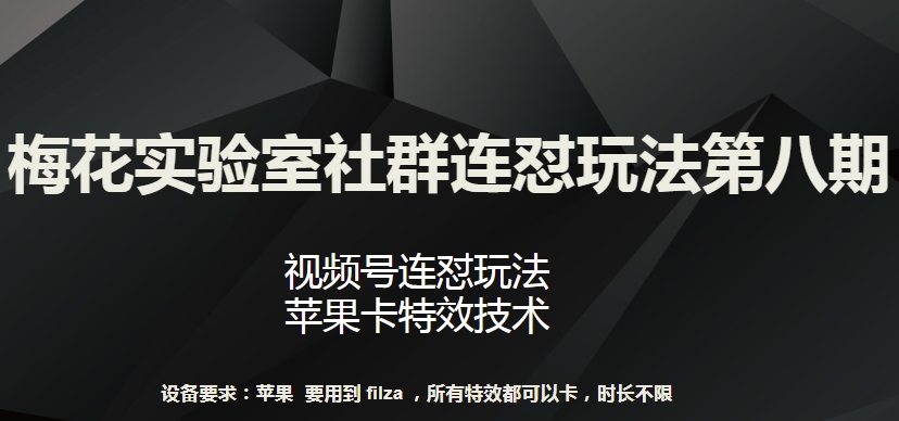 梅花实验室社群连怼玩法第八期，视频号连怼玩法 苹果卡特效技术【揭秘】-无痕资源库