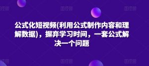 公式化短视频(利用公式制作内容和理解数据),摒弃学习时间,一套公式解决一个问题-无痕资源库