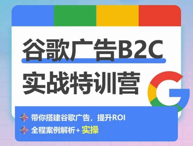 谷歌广告B2C实战特训营，500+谷歌账户总结经验，实战演示如何从0-1搭建广告账户-无痕资源库