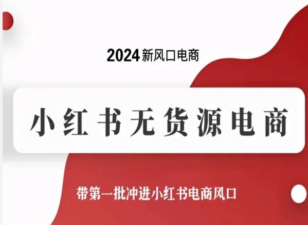 2024新风口电商,小红书无货源电商,带第一批冲进小红书电商风口-无痕资源库