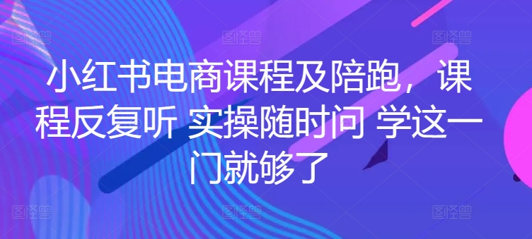 小红书电商课程及陪跑，课程反复听 实操随时问 学这一门就够了-无痕资源库