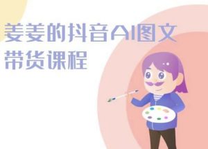 姜姜的抖音AI图文带货课程-姜姜抖音2024-无痕资源库