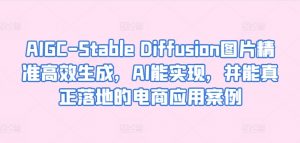 AIGC-Stable Diffusion图片精准高效生成，AI能实现，并能真正落地的电商应用案例-无痕资源库