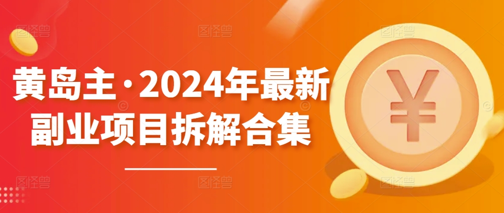 黄岛主·2024年最新副业项目拆解合集【无水印】-无痕资源库