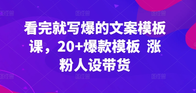 看完就写爆的文案模板课，20+爆款模板  涨粉人设带货-无痕资源库