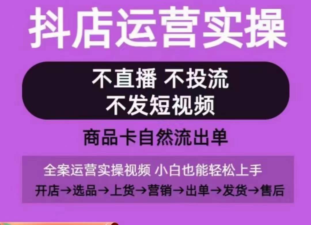 抖店运营实操课,从0-1起店视频全实操,不直播、不投流、不发短视频,商品卡自然流出单-无痕资源库