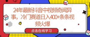 24年最新抖音中视频奇闻异事，冷门赛道日入400+条条视频火爆【揭秘】-无痕资源库