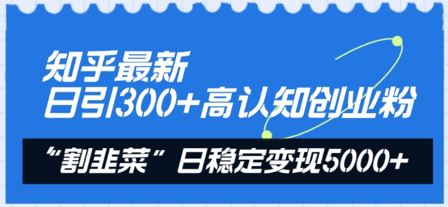 知乎最新日引300+高认知创业粉，“割韭菜”日稳定变现5000+【揭秘】-无痕资源库
