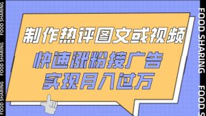 制作热评图文或视频，快速涨粉接广告，实现月入过万【揭秘】-无痕资源库