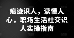痕迹识人，读懂人心，​职场生活社交识人实操指南-无痕资源库