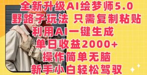 全新升级AI绘梦师5.0.野路子玩法，只需复制粘贴，利用AI一键生成，单日收益2000+【揭秘】-无痕资源库